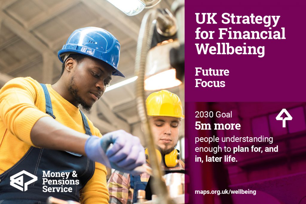 UK Strategy for Financial Wellbeing Future Focus goal - 5 million more people understanding enough to plan for and in later life by 2030.